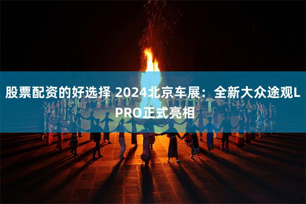 股票配资的好选择 2024北京车展：全新大众途观L PRO正式亮相