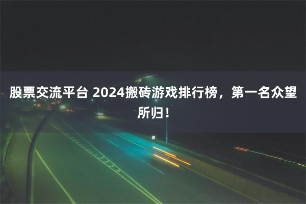 股票交流平台 2024搬砖游戏排行榜，第一名众望所归！