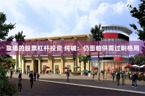 靠谱的股票杠杆投资 纯碱：仍面临供需过剩格局
