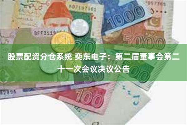 股票配资分仓系统 奕东电子：第二届董事会第二十一次会议决议公告