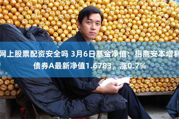 网上股票配资安全吗 3月6日基金净值：招商安本增利债券A最新净值1.6783，涨0.7%