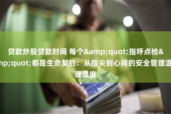 贷款炒股贷款时间 每个&quot;指呼点检&quot;都是生命契约：从指尖到心间的安全管理温度
