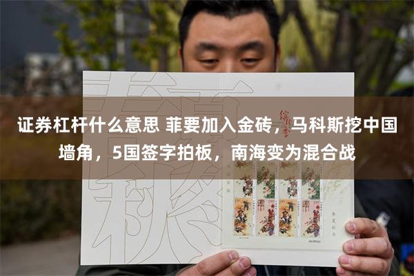 证券杠杆什么意思 菲要加入金砖，马科斯挖中国墙角，5国签字拍板，南海变为混合战