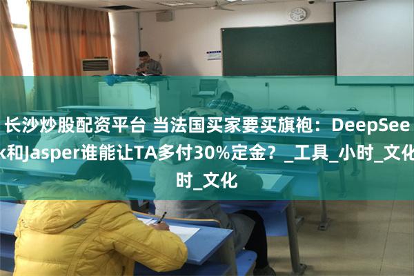 长沙炒股配资平台 当法国买家要买旗袍：DeepSeek和Jasper谁能让TA多付30%定金？_工具_小时_文化