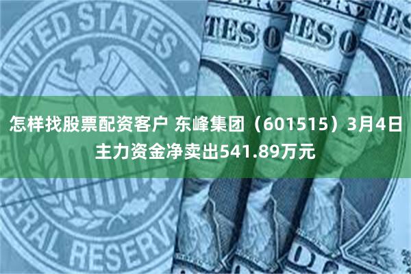 怎样找股票配资客户 东峰集团（601515）3月4日主力资金净卖出541.89万元