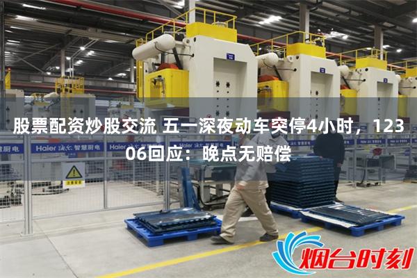 股票配资炒股交流 五一深夜动车突停4小时，12306回应：晚点无赔偿