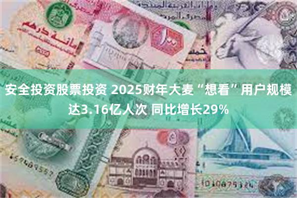 安全投资股票投资 2025财年大麦“想看”用户规模达3.16亿人次 同比增长29%