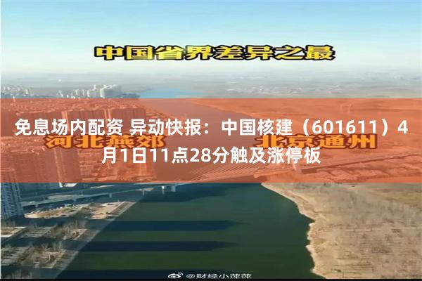 免息场内配资 异动快报：中国核建（601611）4月1日11点28分触及涨停板