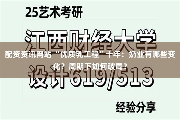 配资资讯网站 “优质乳工程”十年：奶业有哪些变化？周期下如何破局？