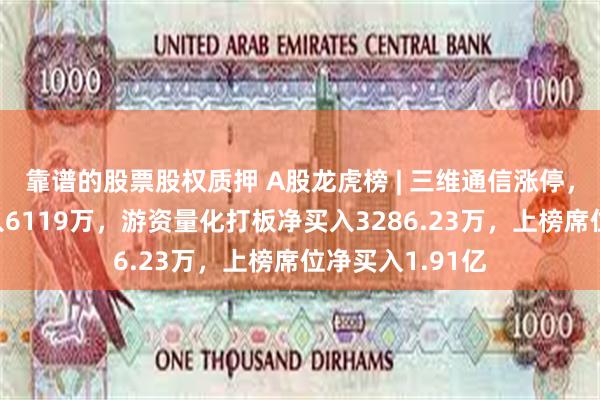 靠谱的股票股权质押 A股龙虎榜 | 三维通信涨停，两家机构净买入6119万，游资量化打板净买入3286.23万，上榜席位净买入1.91亿
