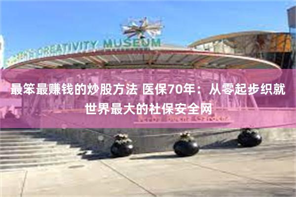 最笨最赚钱的炒股方法 医保70年：从零起步织就世界最大的社保安全网
