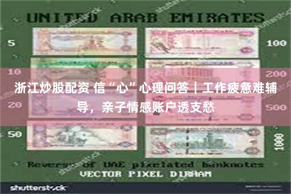 浙江炒股配资 信“心”心理问答｜工作疲惫难辅导，亲子情感账户透支愁