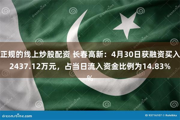 正规的线上炒股配资 长春高新：4月30日获融资买入2437.12万元，占当日流入资金比例为14.83%