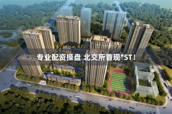 专业配资操盘 北交所首现*ST！