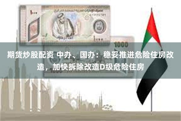 期货炒股配资 中办、国办：稳妥推进危险住房改造，加快拆除改造D级危险住房