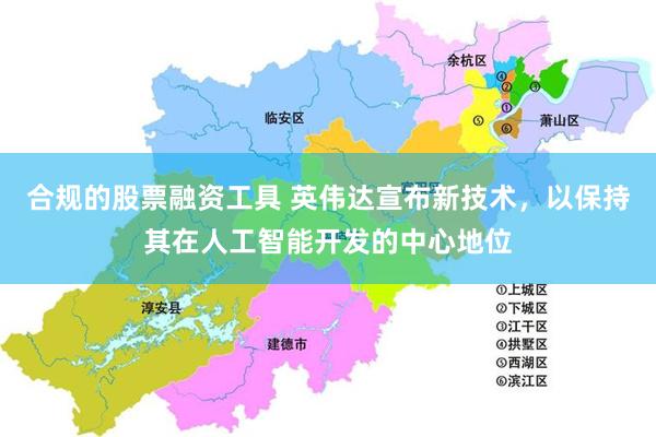 合规的股票融资工具 英伟达宣布新技术，以保持其在人工智能开发的中心地位