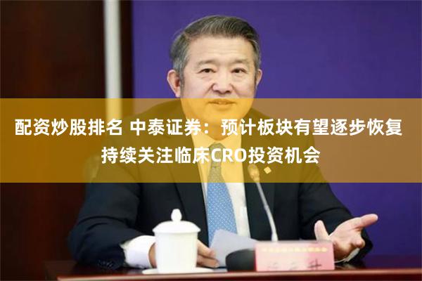 配资炒股排名 中泰证券：预计板块有望逐步恢复 持续关注临床CRO投资机会