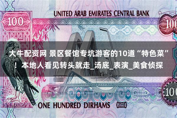 大牛配资网 景区餐馆专坑游客的10道“特色菜”！本地人看见转头就走_汤底_表演_美食侦探