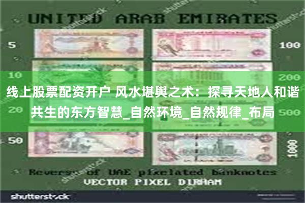 线上股票配资开户 风水堪舆之术：探寻天地人和谐共生的东方智慧_自然环境_自然规律_布局