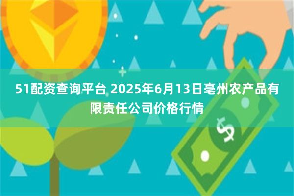 51配资查询平台 2025年6月13日亳州农产品有限责任公司价格行情