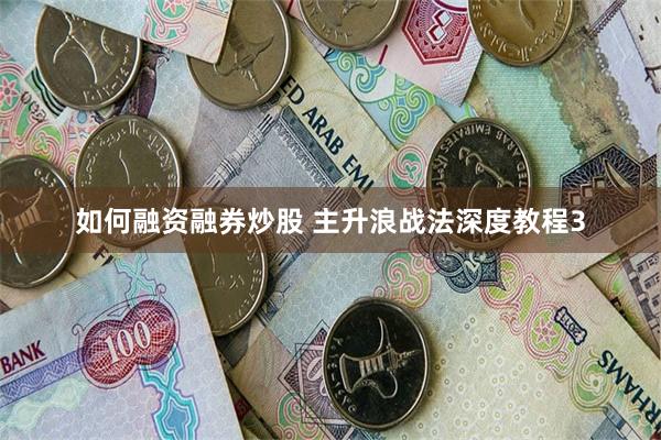 如何融资融券炒股 主升浪战法深度教程3