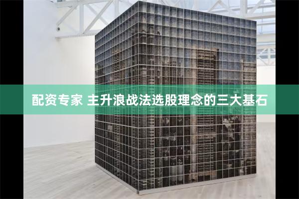 配资专家 主升浪战法选股理念的三大基石