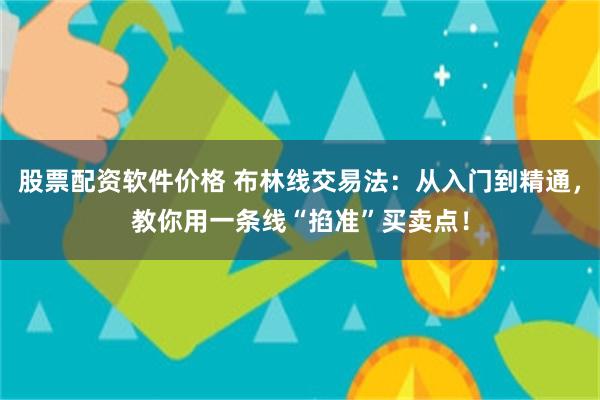 股票配资软件价格 布林线交易法：从入门到精通，教你用一条线“掐准”买卖点！