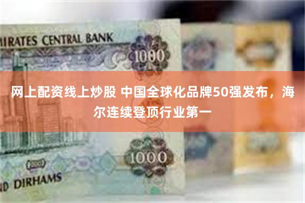 网上配资线上炒股 中国全球化品牌50强发布，海尔连续登顶行业第一