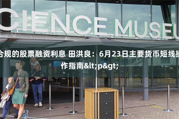 合规的股票融资利息 田洪良：6月23日主要货币短线操作指南<p>