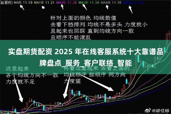 实盘期货配资 2025 年在线客服系统十大靠谱品牌盘点_服务_客户联络_智能