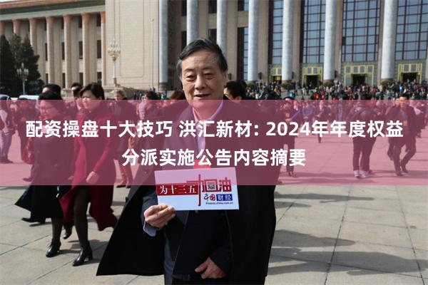 配资操盘十大技巧 洪汇新材: 2024年年度权益分派实施公告内容摘要
