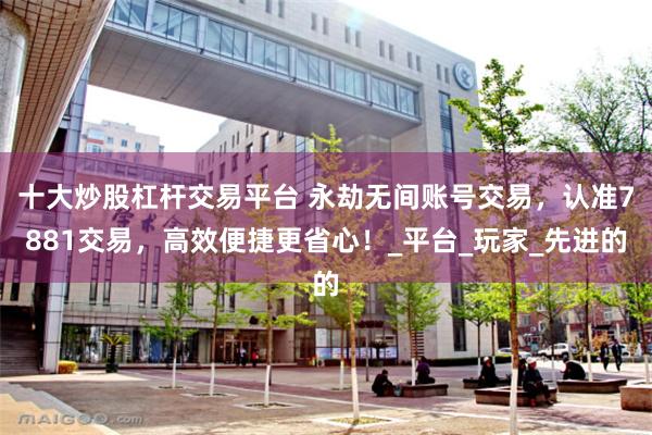 十大炒股杠杆交易平台 永劫无间账号交易，认准7881交易，高效便捷更省心！_平台_玩家_先进的