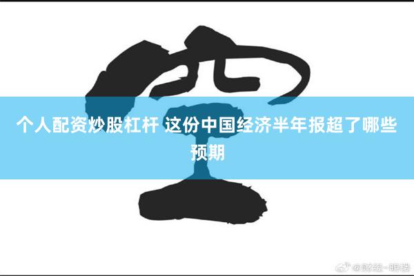 个人配资炒股杠杆 这份中国经济半年报超了哪些预期