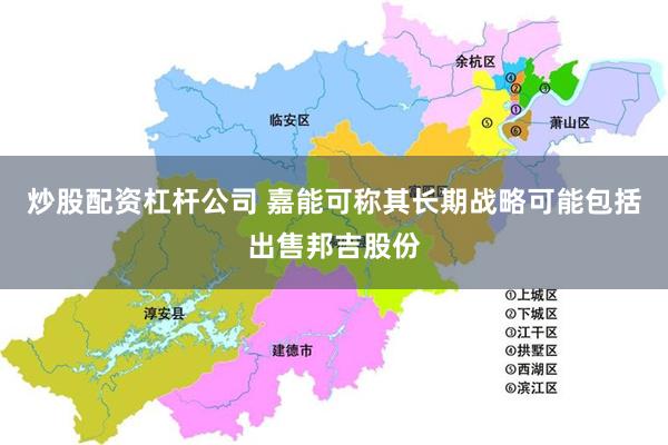 炒股配资杠杆公司 嘉能可称其长期战略可能包括出售邦吉股份
