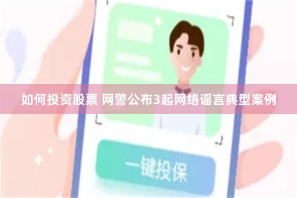 如何投资股票 网警公布3起网络谣言典型案例